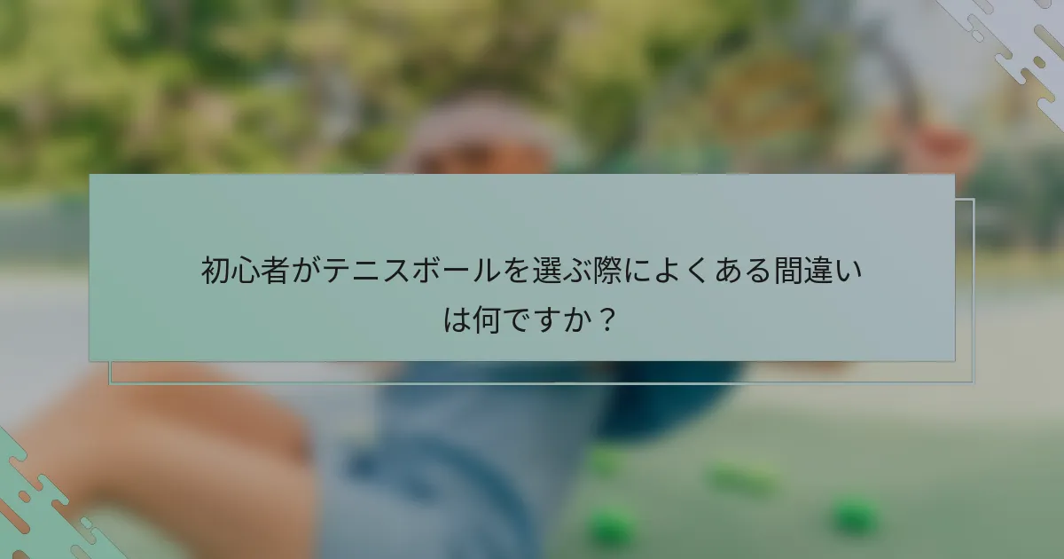 初心者がテニスボールを選ぶ際によくある間違いは何ですか？