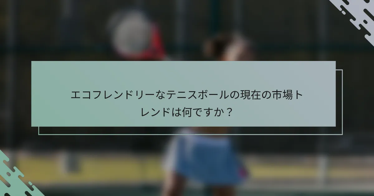 エコフレンドリーなテニスボールの現在の市場トレンドは何ですか？