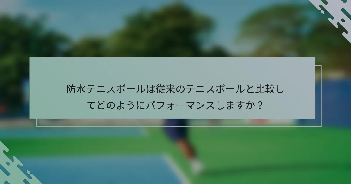 防水テニスボールは従来のテニスボールと比較してどのようにパフォーマンスしますか？