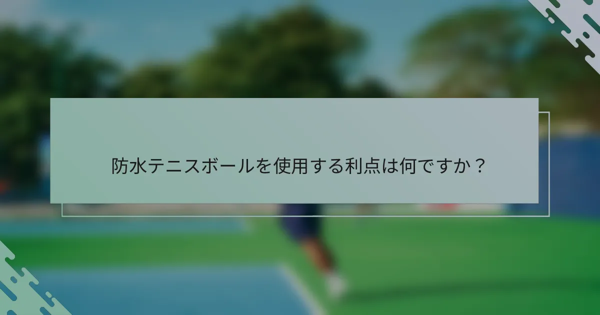 防水テニスボールを使用する利点は何ですか？