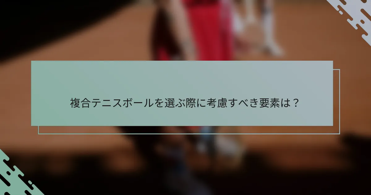 複合テニスボールを選ぶ際に考慮すべき要素は？