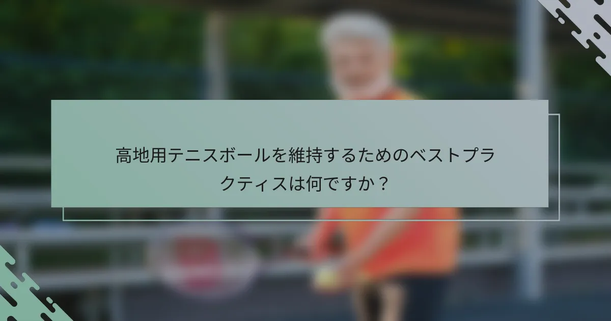高地用テニスボールを維持するためのベストプラクティスは何ですか？