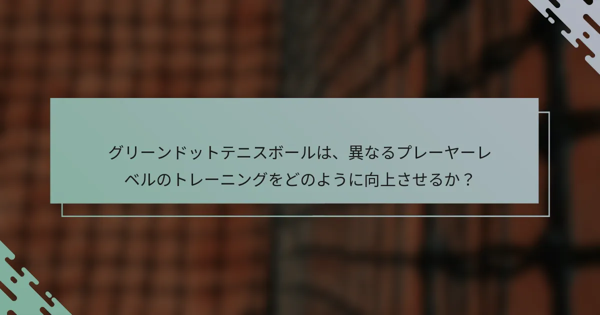グリーンドットテニスボールは、異なるプレーヤーレベルのトレーニングをどのように向上させるか？