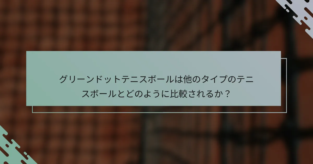 グリーンドットテニスボールは他のタイプのテニスボールとどのように比較されるか？