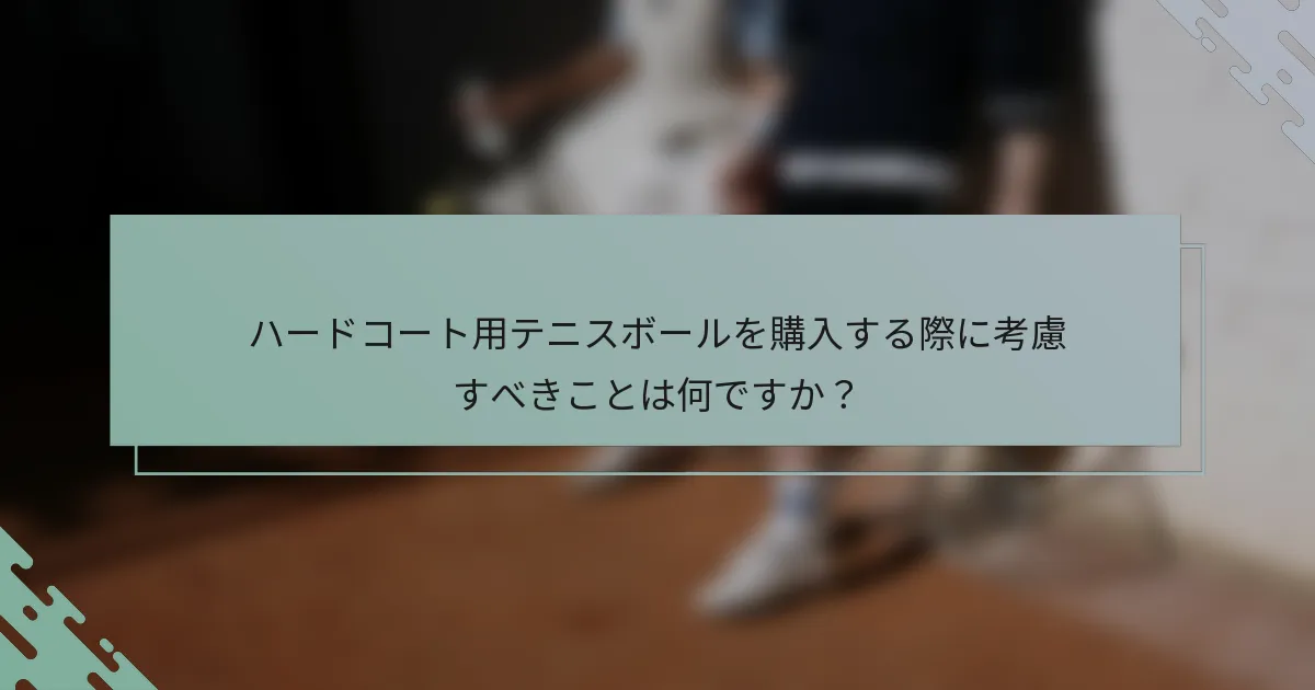 ハードコート用テニスボールを購入する際に考慮すべきことは何ですか？