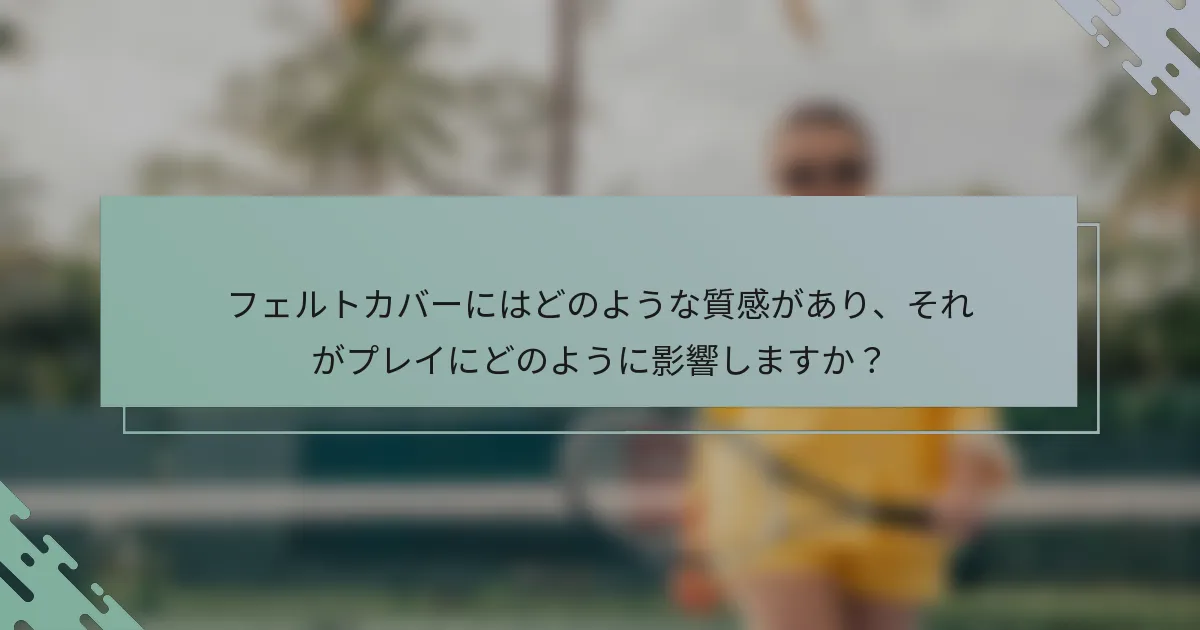 フェルトカバーにはどのような質感があり、それがプレイにどのように影響しますか？