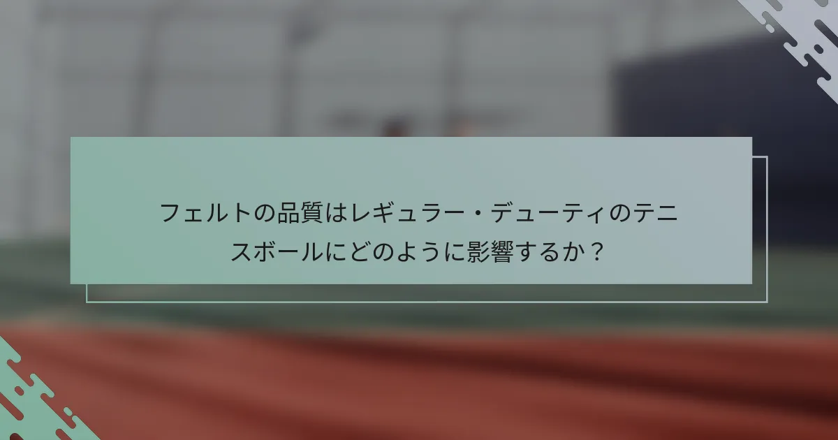 フェルトの品質はレギュラー・デューティのテニスボールにどのように影響するか？