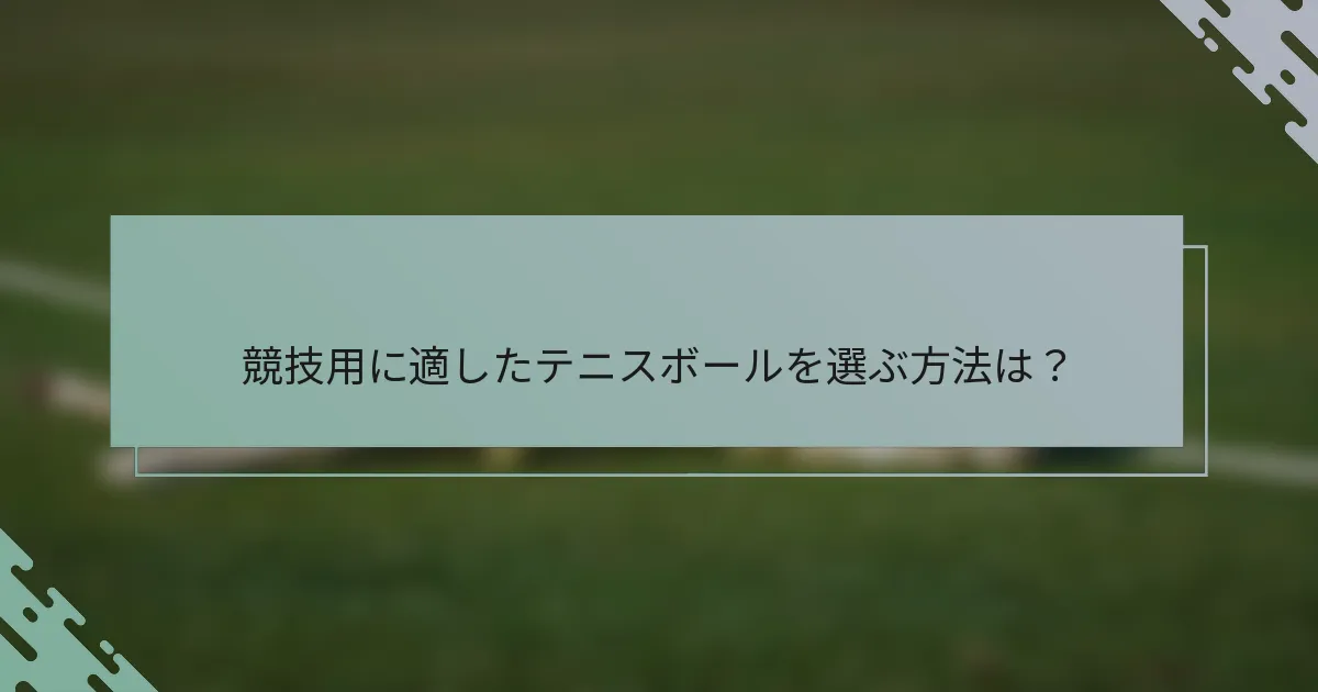 競技用に適したテニスボールを選ぶ方法は？