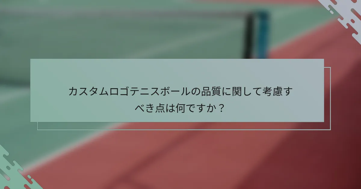 カスタムロゴテニスボールの品質に関して考慮すべき点は何ですか？