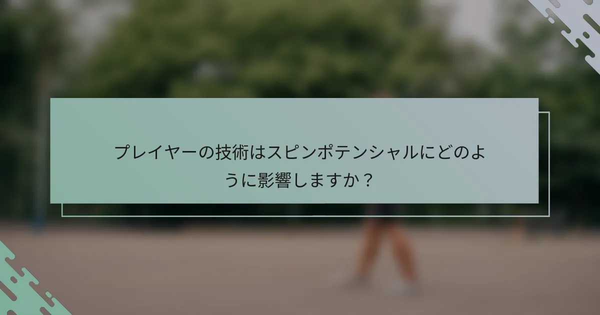 プレイヤーの技術はスピンポテンシャルにどのように影響しますか？