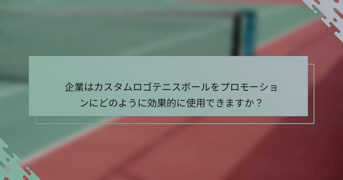企業はカスタムロゴテニスボールをプロモーションにどのように効果的に使用できますか？