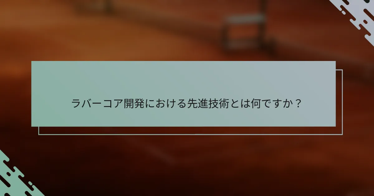 ラバーコア開発における先進技術とは何ですか？