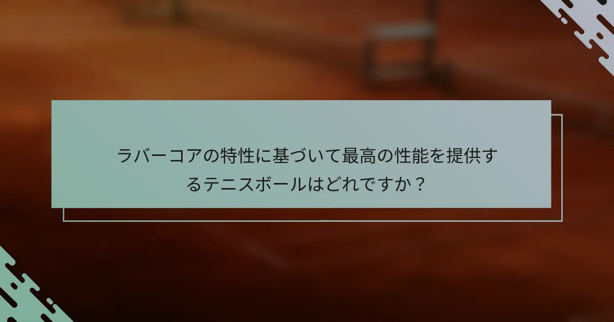 ラバーコアの特性に基づいて最高の性能を提供するテニスボールはどれですか？