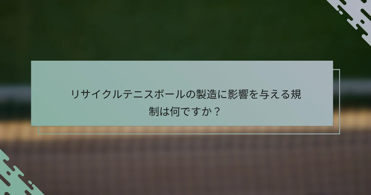 リサイクルテニスボールの製造に影響を与える規制は何ですか？
