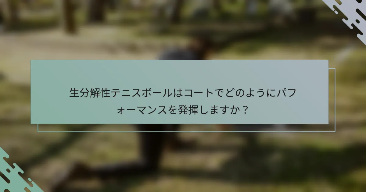 生分解性テニスボールはコートでどのようにパフォーマンスを発揮しますか？