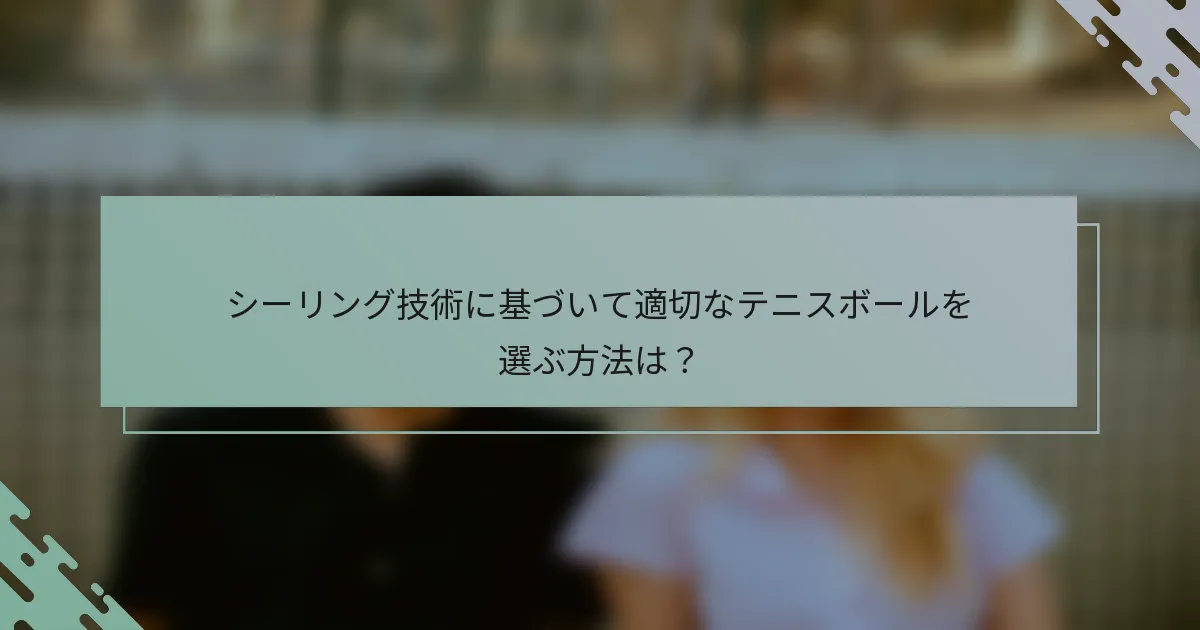 シーリング技術に基づいて適切なテニスボールを選ぶ方法は？