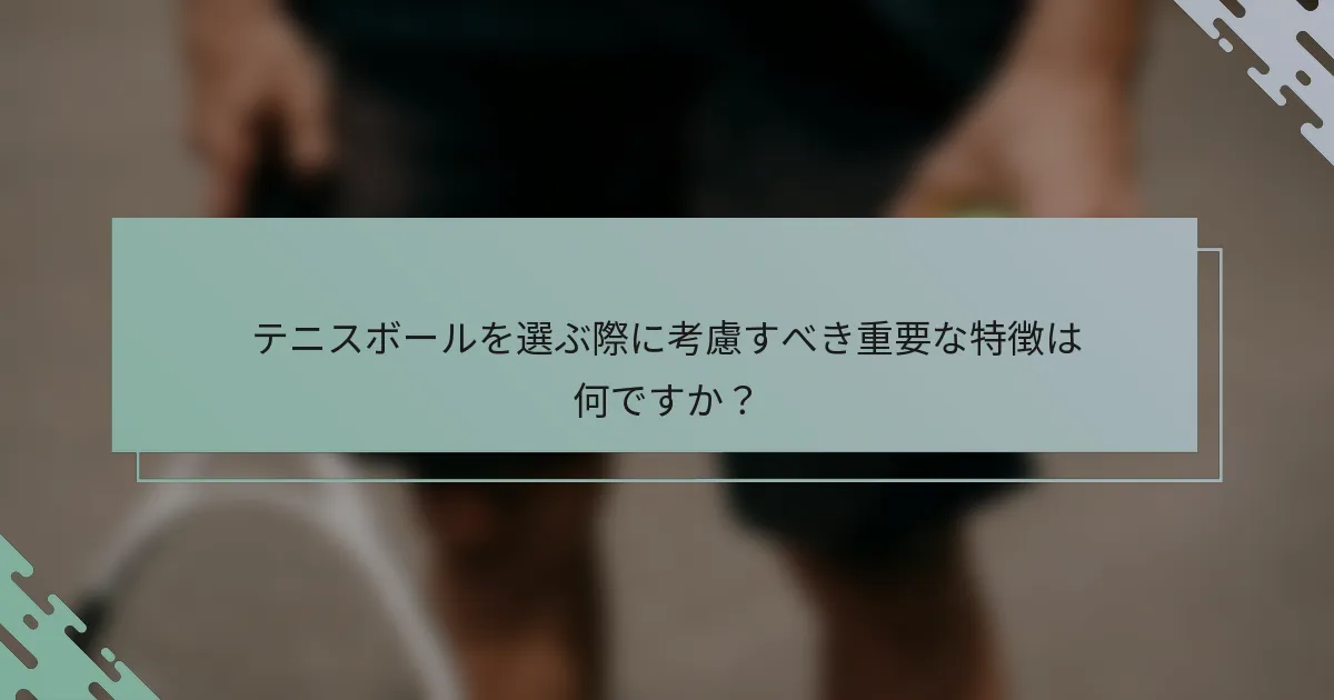 テニスボールを選ぶ際に考慮すべき重要な特徴は何ですか？