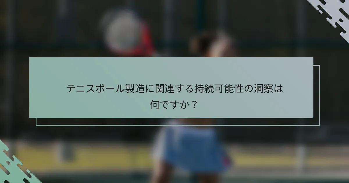 テニスボール製造に関連する持続可能性の洞察は何ですか？