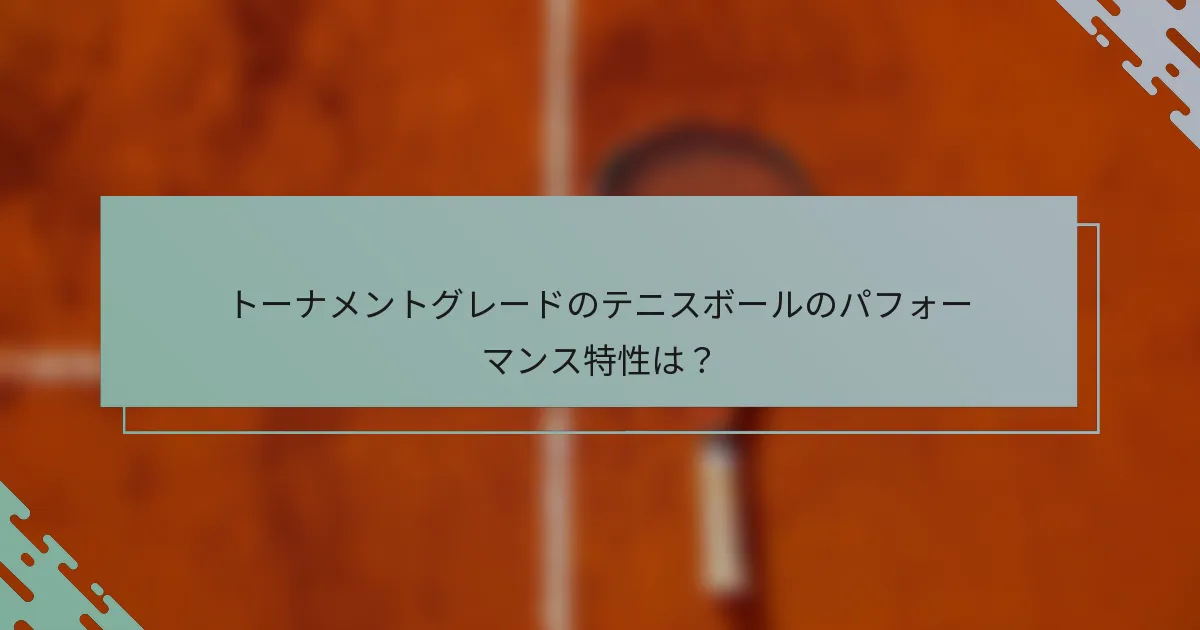 トーナメントグレードのテニスボールのパフォーマンス特性は？