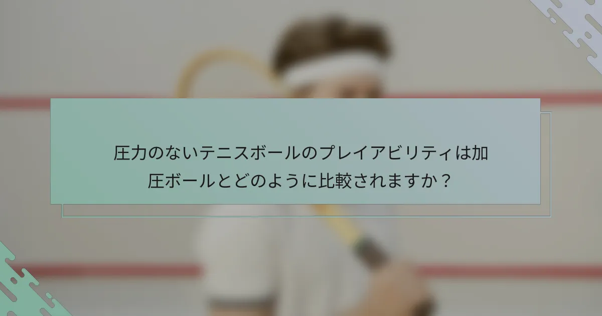 圧力のないテニスボールのプレイアビリティは加圧ボールとどのように比較されますか？