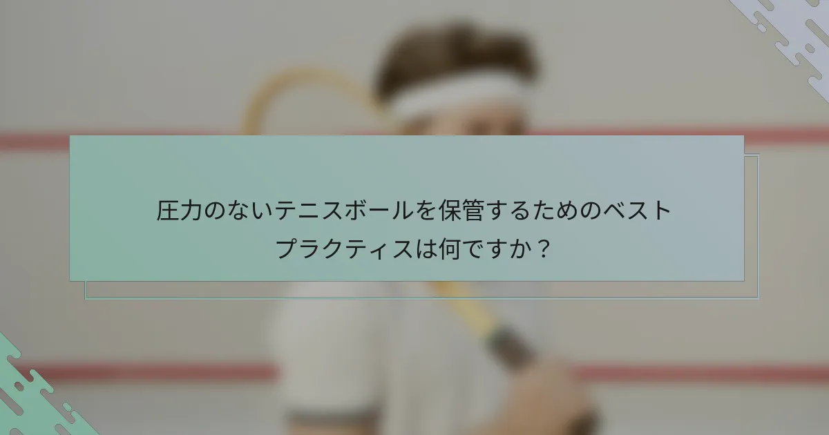 圧力のないテニスボールを保管するためのベストプラクティスは何ですか？