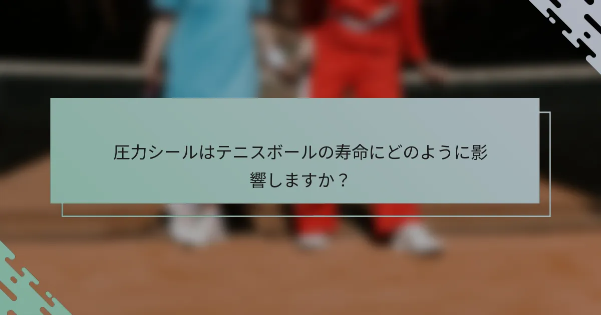 圧力シールはテニスボールの寿命にどのように影響しますか？
