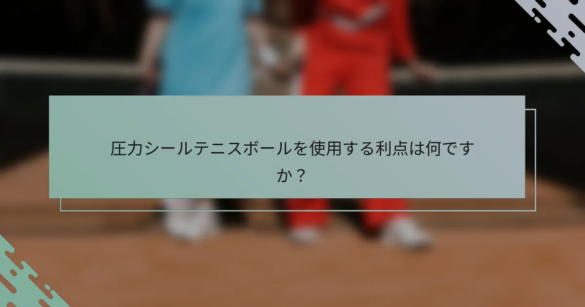 圧力シールテニスボールを使用する利点は何ですか？