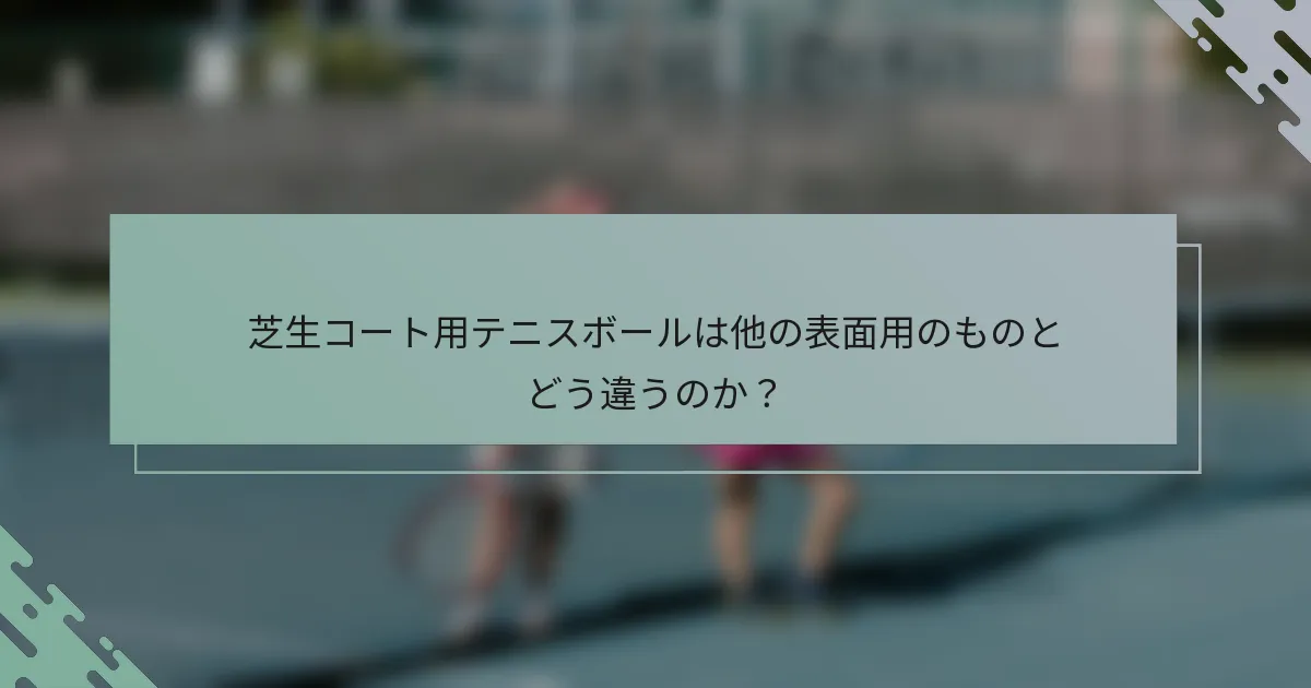 芝生コート用テニスボールは他の表面用のものとどう違うのか？